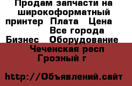 Продам запчасти на широкоформатный принтер. Плата › Цена ­ 27 000 - Все города Бизнес » Оборудование   . Чеченская респ.,Грозный г.